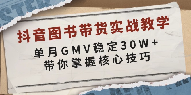 抖音图书带货实战教学，单月GMV稳定30W+，带你掌握核心技巧-南友云赚