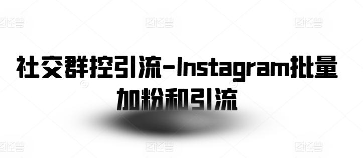 社交群控引流-Instagram批量加粉和引流-南友云赚