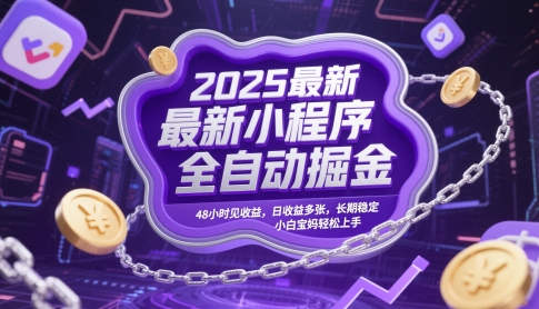 2025最新小程序全自动掘金，48小时见收益，日收益多张，长期稳定，小白宝妈轻松上手【揭秘】-南友云赚