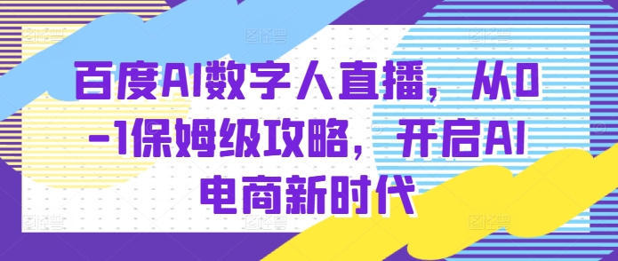 百度AI数字人直播带货，从0-1保姆级攻略，开启AI电商新时代-南友云赚