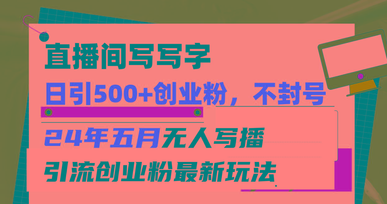 直播间写写字日引300+创业粉，24年五月无人写播引流不封号最新玩法-南友云赚