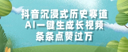 抖音沉浸式历史赛道，AI一键生成长视频，条条点赞过W【揭秘】-南友云赚