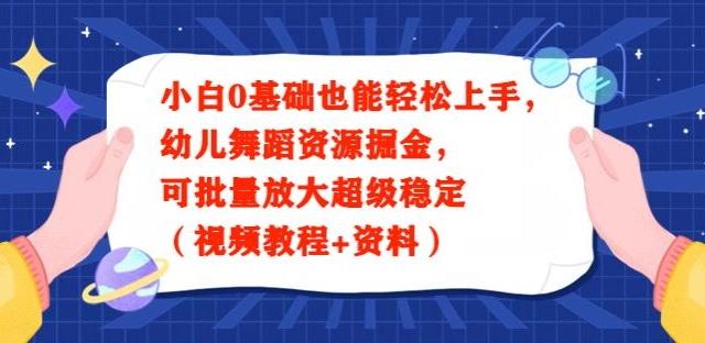 小白0基础也能轻松上手，幼儿舞蹈资源掘金，可批量放大超级稳定（视频教程+资料）-南友云赚