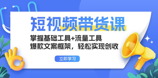 短视频带货课：掌握基础工具+流量工具，爆款文案框架，轻松实现创收-南友云赚