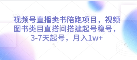 视频号直播卖书陪跑项目，视频号图书类目直搭间搭建起号稳号，3-7天起号，月入1w+-南友云赚