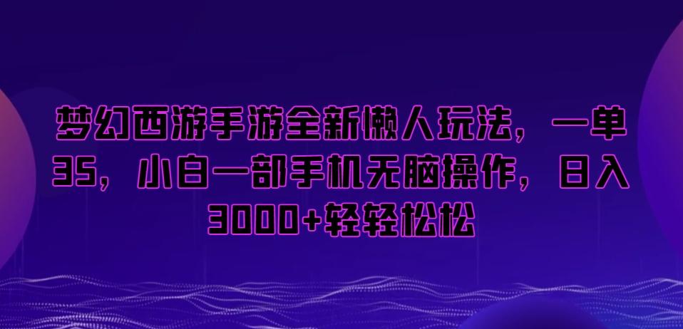 梦幻西游手游全新懒人玩法，一单35，小白一部手机无脑操作，日入3000+轻轻松松【揭秘】-南友云赚