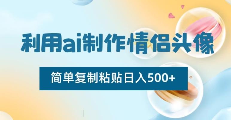 利用ai制作情侣头像，简单复制粘贴日入500+【揭秘】-南友云赚