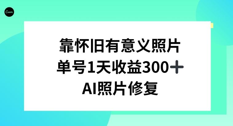 AI照片修复，靠怀旧有意义的照片，一天收益300+-南友云赚