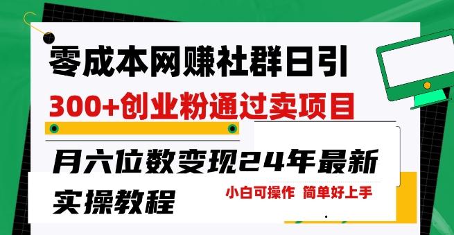 零成本网创群日引300+创业粉，卖项目月六位数变现，门槛低好上手，24年最新实操教程【揭秘】-南友云赚