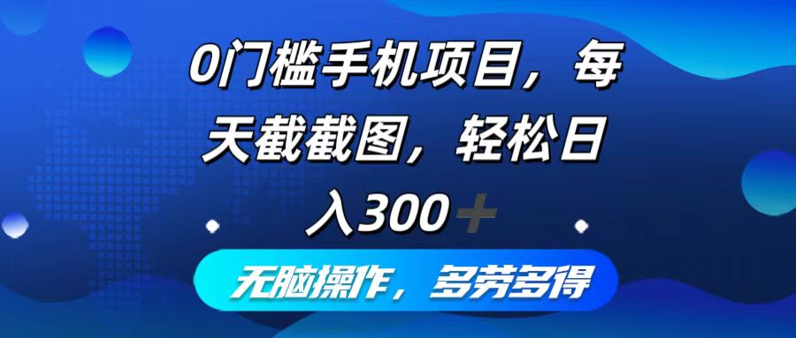 0门槛手机项目，每天截截图，轻松日入300+，无脑操作多劳多得-南友云赚