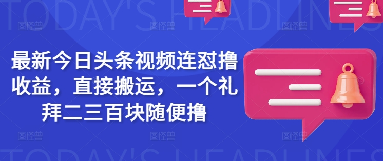 最新今日头条视频连怼撸收益，直接搬运，一个礼拜二三百块随便撸-南友云赚
