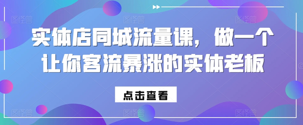 实体店同城流量课，做一个让你客流暴涨的实体老板-南友云赚