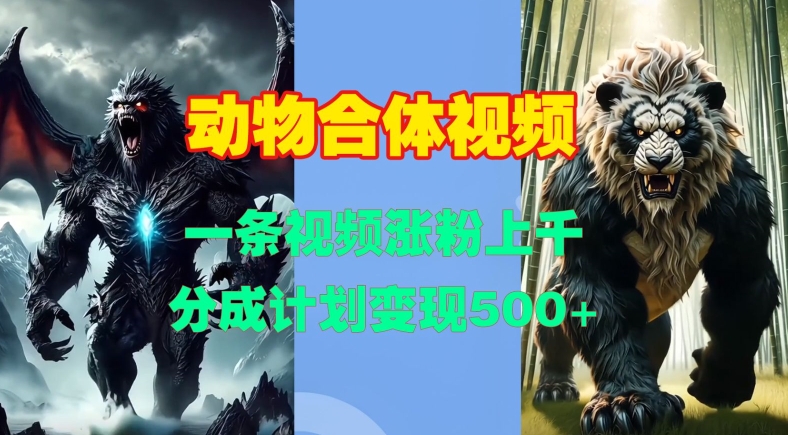 动物合体视频，一条视频涨粉上千，一键生成，分成计划变现5张-南友云赚