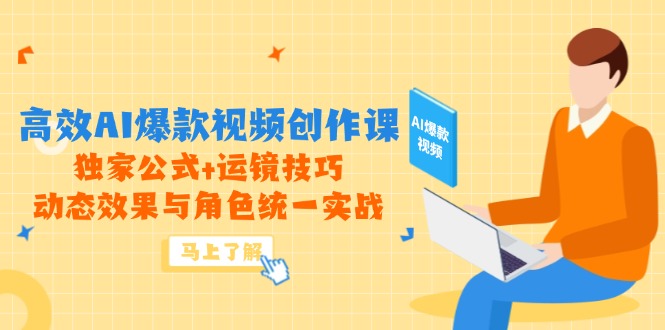 高效AI爆款视频创作课，独家公式+运镜技巧，动态效果与角色统一实战-南友云赚