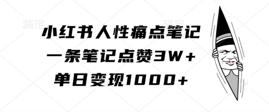 小红书人性痛点笔记，一条笔记点赞3W+，单日变现1k-南友云赚