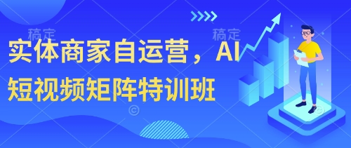 实体商家自运营，AI短视频矩阵特训班-南友云赚