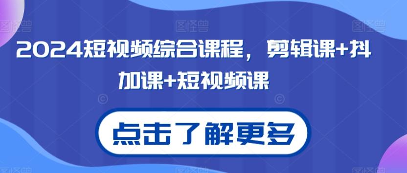 2024短视频综合课程，剪辑课+抖加课+短视频课-南友云赚