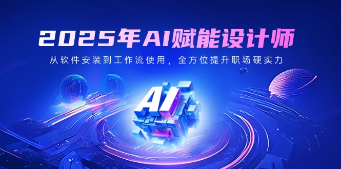 2025年AI赋能设计师：从软件安装到工作流使用，全方位提升职场硬实力-南友云赚