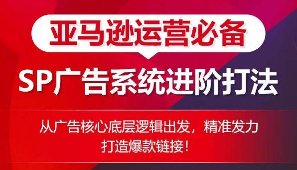 亚马逊运营必备： SP广告的系统进阶打法，从广告核心底层逻辑出发，精准发力打造爆款链接-南友云赚