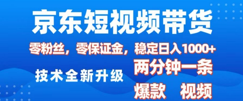 京东短视频带货，2025火爆项目，0粉丝，0保证金，操作简单，2分钟一条原创视频，日入1k【揭秘】-南友云赚
