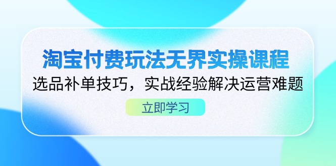 淘宝付费玩法无界实操课程，选品补单技巧，实战经验解决运营难题-南友云赚