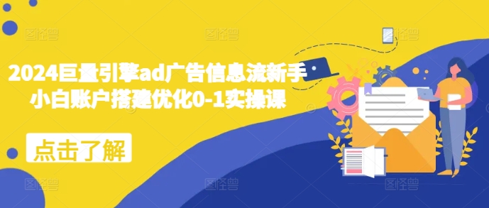 2024巨量引擎ad广告信息流新手小白账户搭建优化0-1实操课-南友云赚
