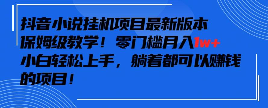 抖音最新小说挂机项目，保姆级教学，零成本月入1w+，小白轻松上手【揭秘】-南友云赚