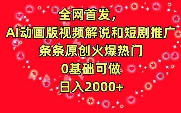 全网首发，AI动画版视频解说和短剧推广，条条原创火爆热门，0基础可做，日入2000+【揭秘】-南友云赚