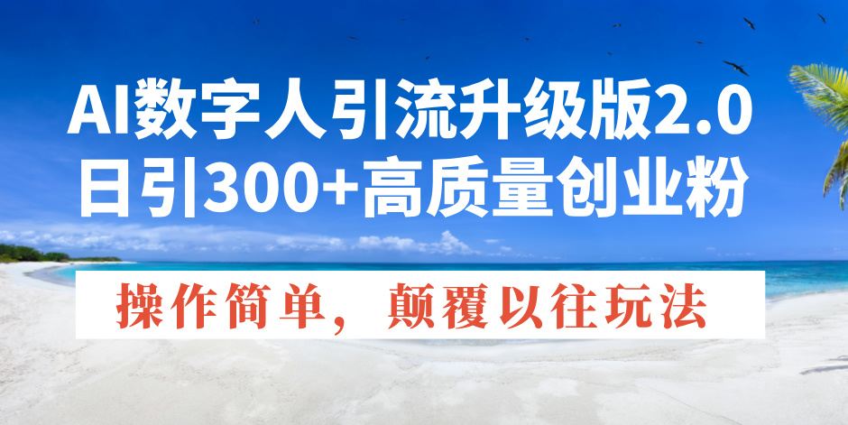 AI数字人引流升级版2.0，日引300+高质量创业粉，操作简单，颠覆以往玩法-南友云赚