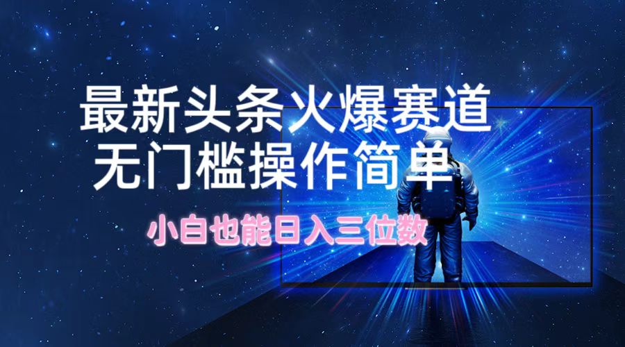 2f7373e6877d88df2538ea2fc725e0d9.jpeg 最新头条火爆赛道,无门槛操作简单,小白也能日入三位数