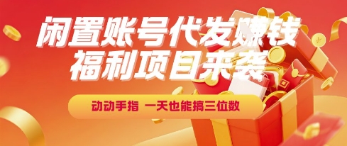 福利项目来袭，闲置账号代发挣钱，动动手指，一天也能搞三位数【揭秘】-南友云赚