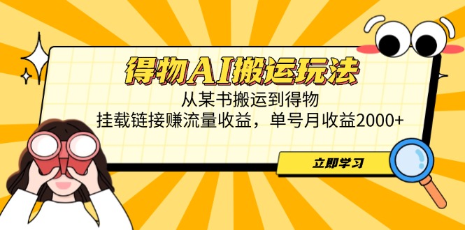 得物AI搬运玩法，从某书搬运到得物，挂载链接赚流量收益，单号月收益2000+-南友云赚