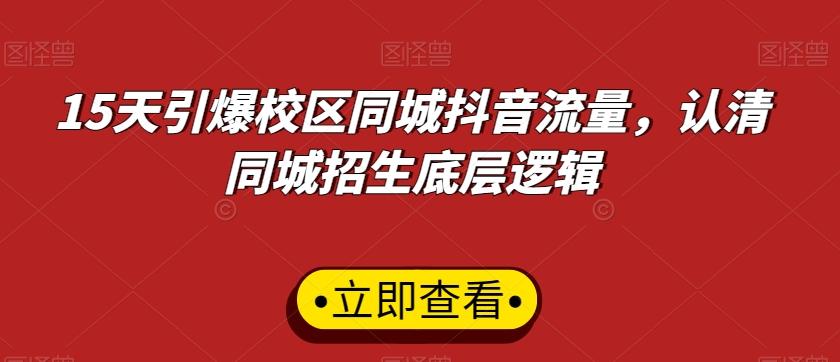 15天引爆校区同城抖音流量，认清同城招生底层逻辑-南友云赚