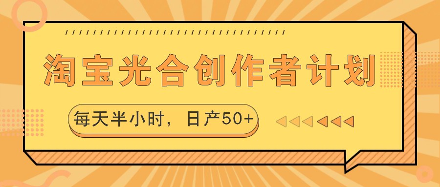 淘宝光合创作者计划，每天半小时，日产50+-南友云赚