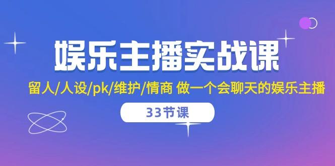 娱乐主播实战课  留人/人设/pk/维护/情商 做一个会聊天的娱乐主播-33节课-南友云赚