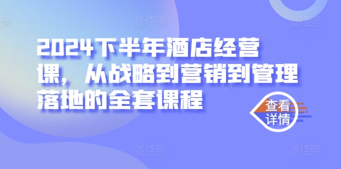2024下半年酒店经营课，从战略到营销到管理落地的全套课程-南友云赚