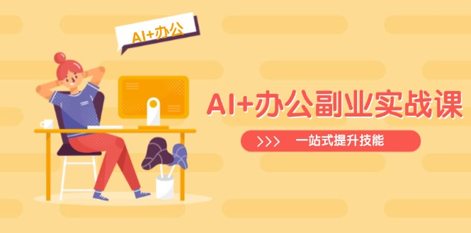 AI+办公副业实战课：从Excel到PPT，从行业分析到视频制作，一站式提升技能-南友云赚