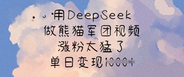 用DeepSeek做熊猫军团视频，涨粉太猛了，单日变现多张-南友云赚