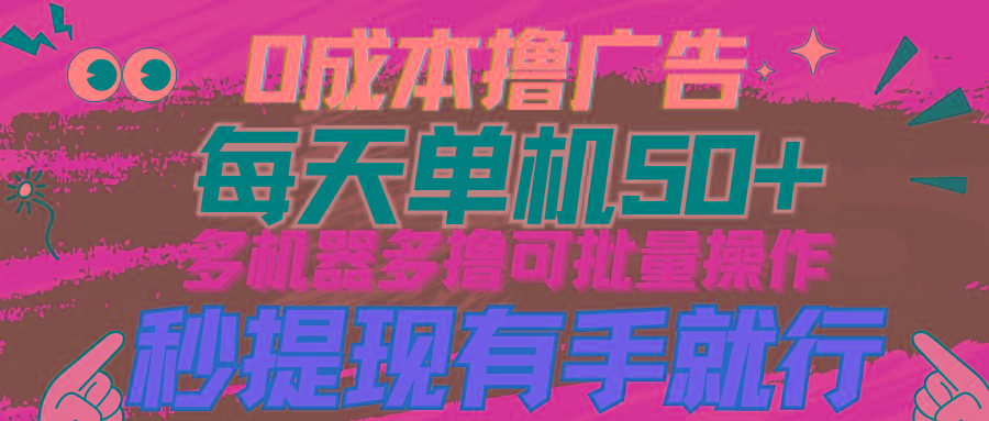 (9999期)0成本撸广告  每天单机50+， 多机器多撸可批量操作，秒提现有手就行-南友云赚