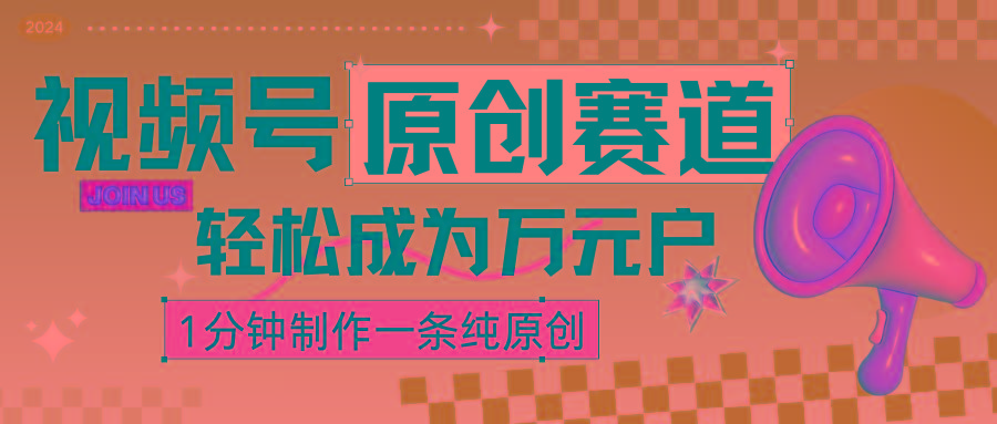2024视频号最新原创赛道，1分钟一条原创作品，日入4位数轻轻松松-南友云赚
