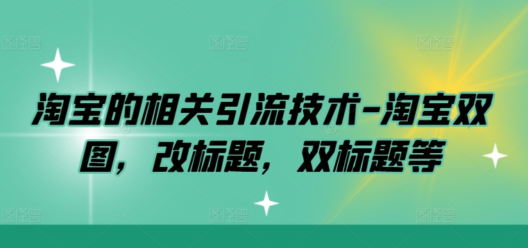 淘宝的相关引流技术-淘宝双图，改标题，双标题等-南友云赚