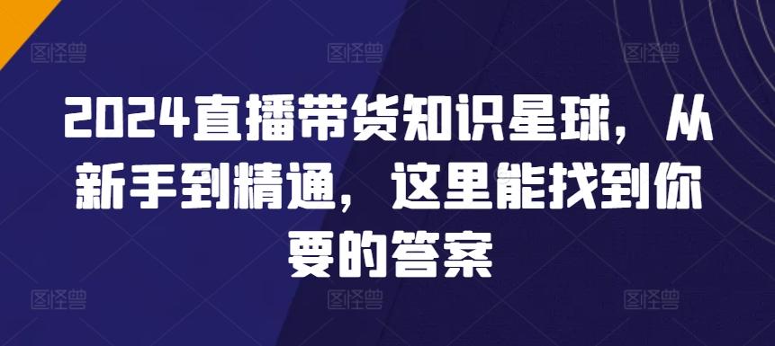 2024直播带货知识星球，从新手到精通，这里能找到你要的答案-南友云赚