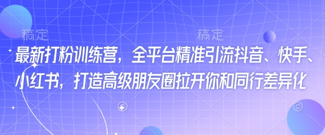 最新打粉训练营，全平台精准引流抖音、快手、小红书，打造高级朋友圈拉开你和同行差异化-南友云赚
