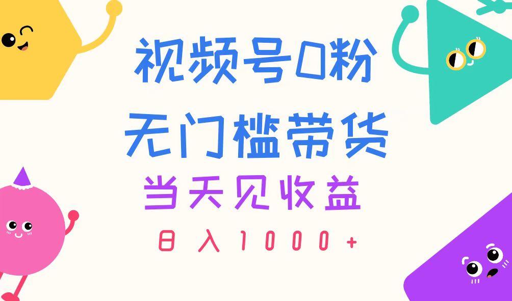 视频号0粉无门槛带货，当天见收益，日入1000+-南友云赚