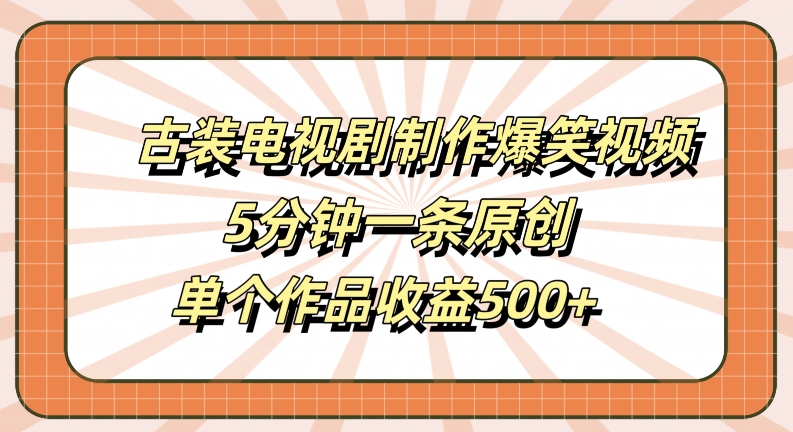 古装电视剧制作爆笑视频，5分钟一条原创，单个作品收益500+【揭秘】-南友云赚