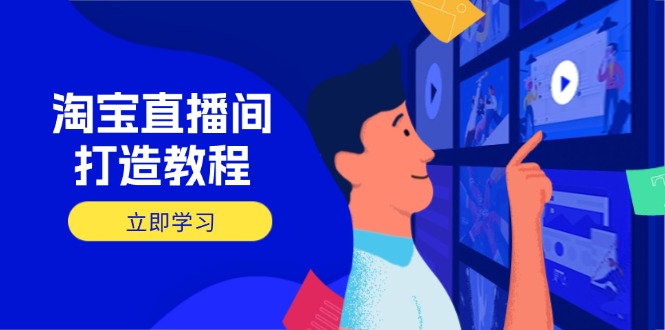 淘宝直播间打造教程：掌握开播添加商品与选品核心逻辑，打造高转化直播间-南友云赚