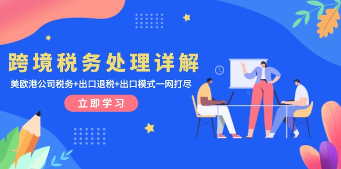 跨境税务处理详解：美欧港公司税务+出口退税+出口模式一网打尽-南友云赚