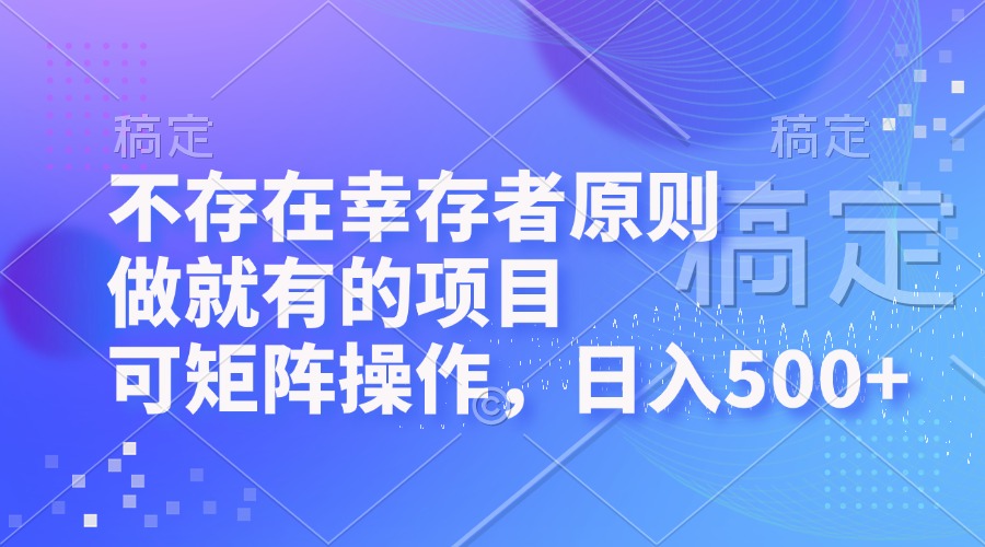 不存在幸存者原则，做就有的项目，可矩阵操作，日入500+-南友云赚