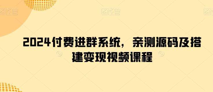 2024付费进群系统，亲测源码及搭建变现视频课程-南友云赚