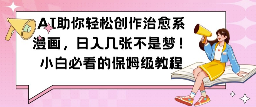 AI助你轻松创作治愈系漫画，日入几张不是梦，小白必看的保姆级教程【揭秘】-南友云赚